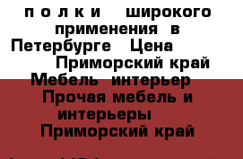 п о л к и    широкого применения  в Петербурге › Цена ­ 300-1300 - Приморский край Мебель, интерьер » Прочая мебель и интерьеры   . Приморский край